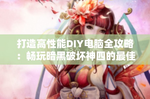 打造高性能DIY电脑全攻略：畅玩暗黑破坏神四的最佳体验