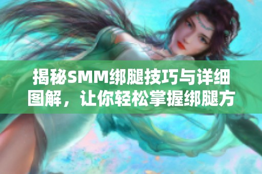 揭秘SMM绑腿技巧与详细图解，让你轻松掌握绑腿方法