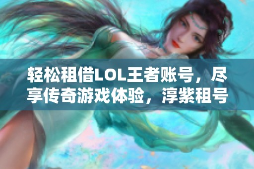 轻松租借LOL王者账号，尽享传奇游戏体验，淳紫租号助你成就巅峰