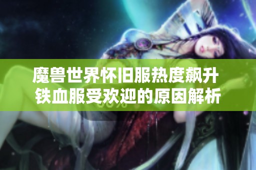 魔兽世界怀旧服热度飙升 铁血服受欢迎的原因解析