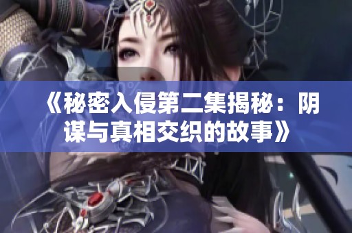 《秘密入侵第二集揭秘：阴谋与真相交织的故事》