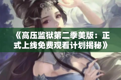 《高压监狱第二季美版：正式上线免费观看计划揭秘》