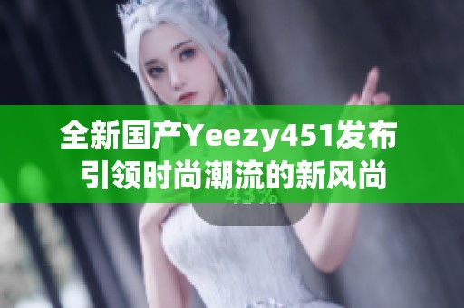 全新国产Yeezy451发布 引领时尚潮流的新风尚