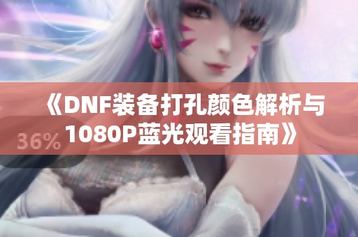 《DNF装备打孔颜色解析与1080P蓝光观看指南》