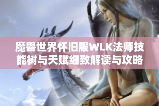 魔兽世界怀旧服WLK法师技能树与天赋细致解读与攻略