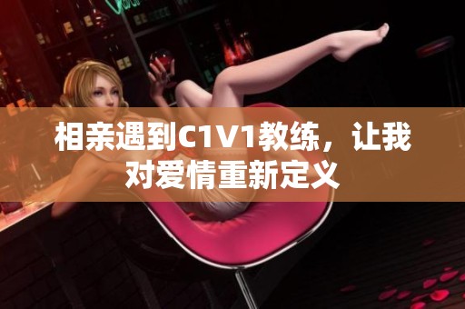 相亲遇到C1V1教练，让我对爱情重新定义