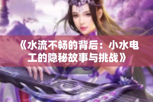 《水流不畅的背后：小水电工的隐秘故事与挑战》