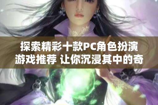 探索精彩十款PC角色扮演游戏推荐 让你沉浸其中的奇幻世界