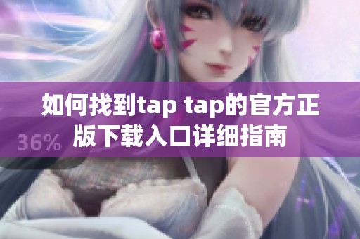 如何找到tap tap的官方正版下载入口详细指南