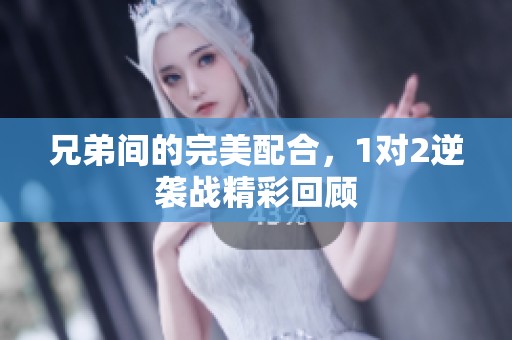 兄弟间的完美配合，1对2逆袭战精彩回顾