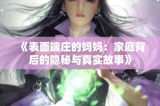 《表面端庄的妈妈：家庭背后的隐秘与真实故事》