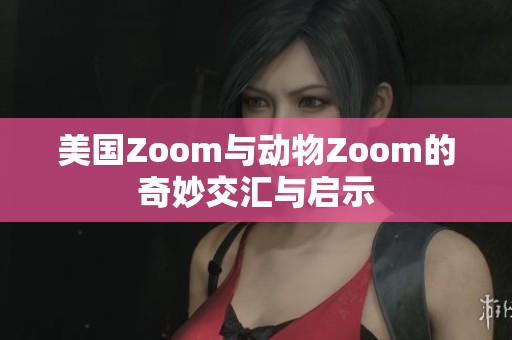 美国Zoom与动物Zoom的奇妙交汇与启示