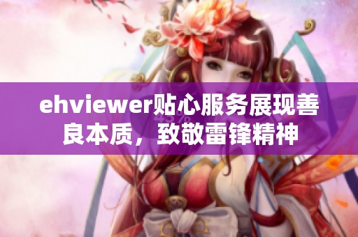 ehviewer贴心服务展现善良本质，致敬雷锋精神