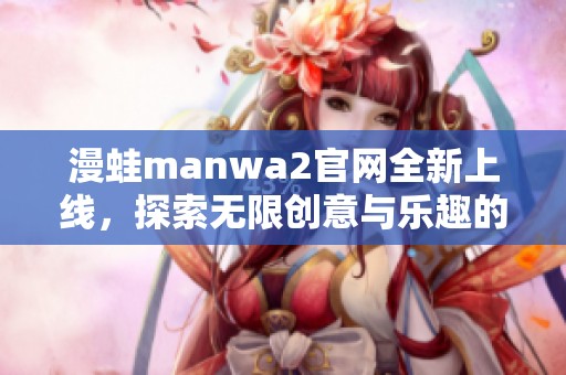 漫蛙manwa2官网全新上线，探索无限创意与乐趣的图文世界