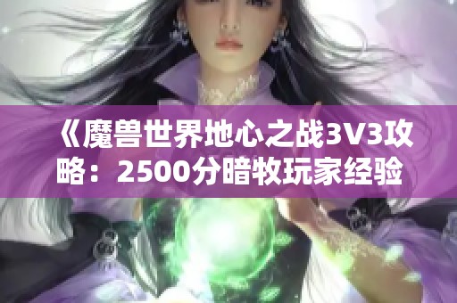 《魔兽世界地心之战3V3攻略：2500分暗牧玩家经验分享》