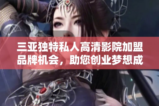 三亚独特私人高清影院加盟品牌机会，助您创业梦想成真