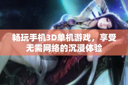 畅玩手机3D单机游戏，享受无需网络的沉浸体验