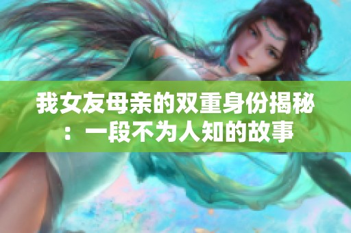 我女友母亲的双重身份揭秘：一段不为人知的故事