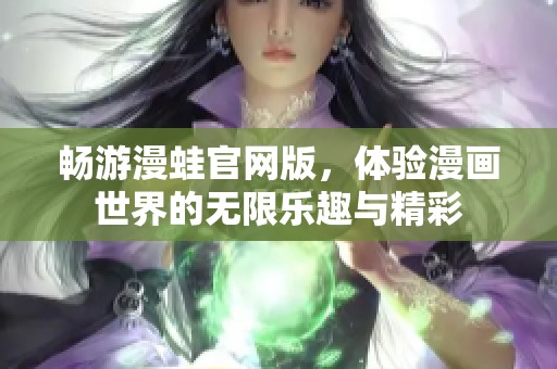 畅游漫蛙官网版，体验漫画世界的无限乐趣与精彩