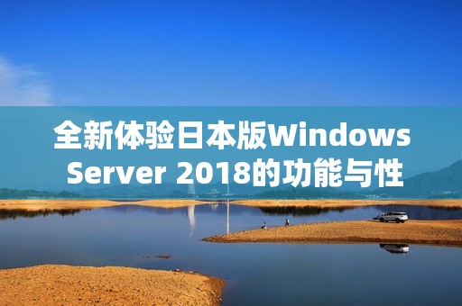 全新体验日本版Windows Server 2018的功能与性能分析