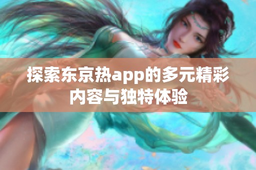 探索东京热app的多元精彩内容与独特体验