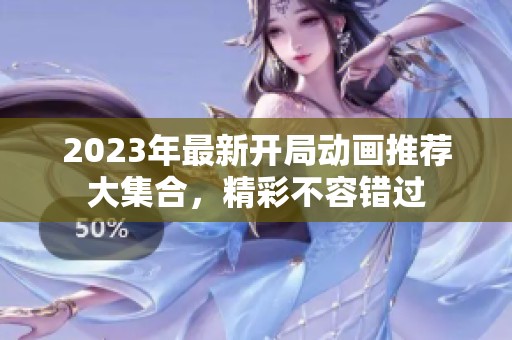 2023年最新开局动画推荐大集合，精彩不容错过