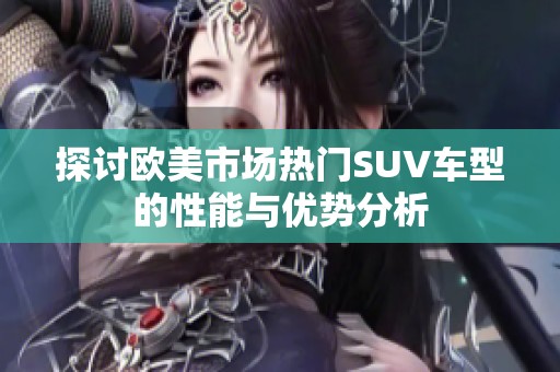 探讨欧美市场热门SUV车型的性能与优势分析