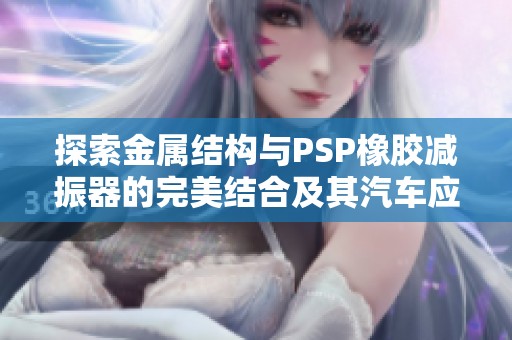 探索金属结构与PSP橡胶减振器的完美结合及其汽车应用