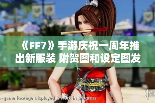 《FF7》手游庆祝一周年推出新服装 附贺图和设定图发布