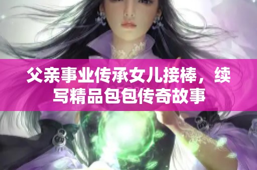 父亲事业传承女儿接棒，续写精品包包传奇故事