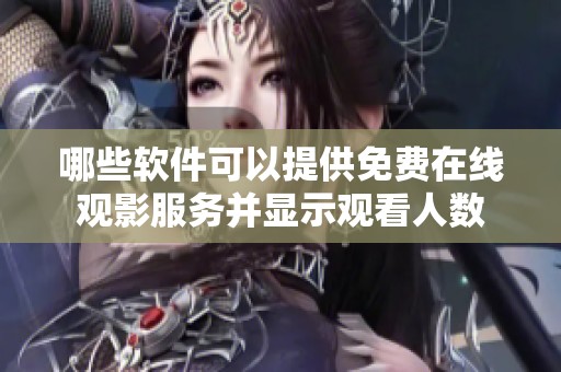 哪些软件可以提供免费在线观影服务并显示观看人数