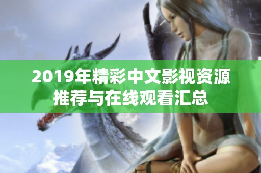 2019年精彩中文影视资源推荐与在线观看汇总