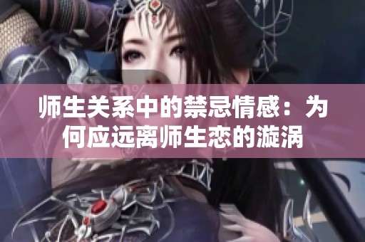 师生关系中的禁忌情感：为何应远离师生恋的漩涡