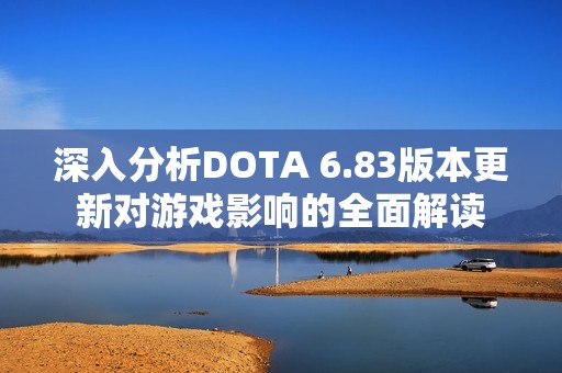 深入分析DOTA 6.83版本更新对游戏影响的全面解读