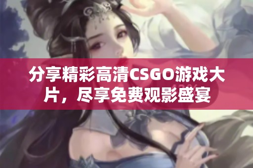 分享精彩高清CSGO游戏大片，尽享免费观影盛宴