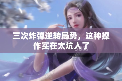 三次炸弹逆转局势，这种操作实在太坑人了