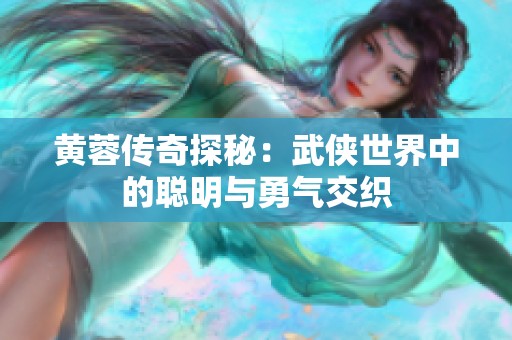 黄蓉传奇探秘：武侠世界中的聪明与勇气交织