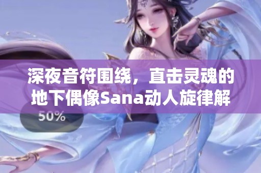 深夜音符围绕，直击灵魂的地下偶像Sana动人旋律解析