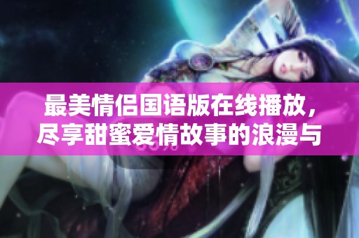 最美情侣国语版在线播放，尽享甜蜜爱情故事的浪漫与感动