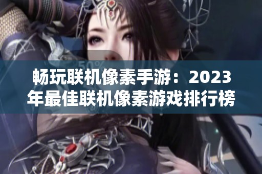 畅玩联机像素手游：2023年最佳联机像素游戏排行榜推荐