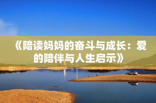 《陪读妈妈的奋斗与成长：爱的陪伴与人生启示》
