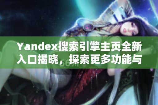 Yandex搜索引擎主页全新入口揭晓，探索更多功能与服务