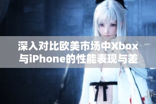 深入对比欧美市场中Xbox与iPhone的性能表现与差异分析