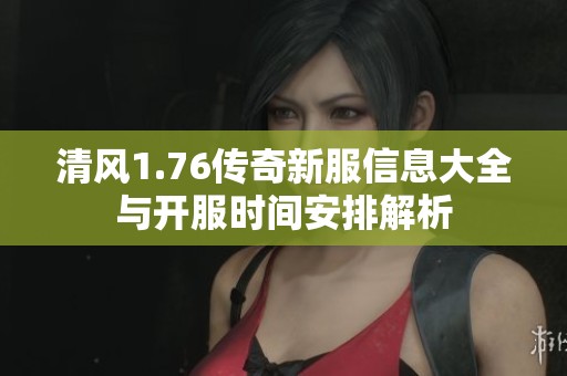 清风1.76传奇新服信息大全与开服时间安排解析