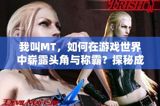 我叫MT，如何在游戏世界中崭露头角与称霸？探秘成功之道