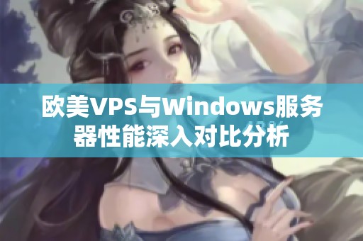 欧美VPS与Windows服务器性能深入对比分析