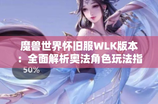 魔兽世界怀旧服WLK版本：全面解析奥法角色玩法指南