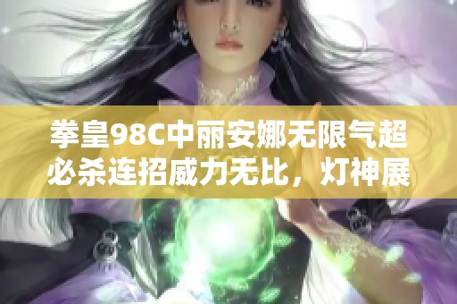 拳皇98C中丽安娜无限气超必杀连招威力无比，灯神展现翔吼拳绝技