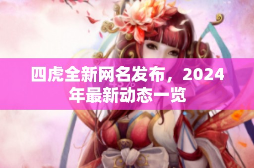 四虎全新网名发布，2024年最新动态一览