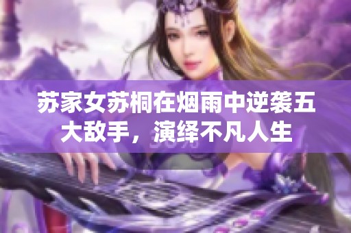 苏家女苏桐在烟雨中逆袭五大敌手，演绎不凡人生